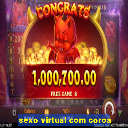 sexo virtual com coroa